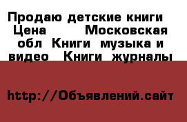 Продаю детские книги › Цена ­ 50 - Московская обл. Книги, музыка и видео » Книги, журналы   